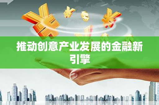 贵溪推动创意产业发展的金融新引擎