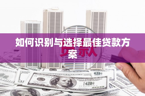 贵溪如何识别与选择最佳贷款方案