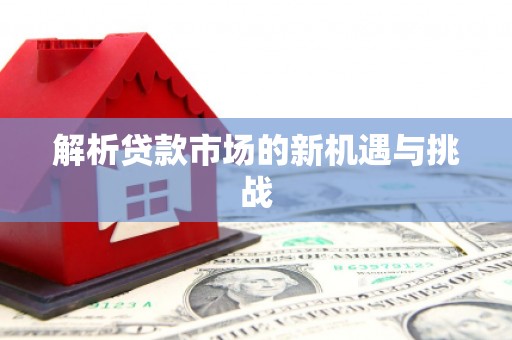 贵溪解析贷款市场的新机遇与挑战