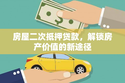 贵溪房屋二次抵押贷款，解锁房产价值的新途径