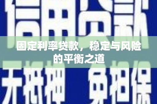 贵溪固定利率贷款，稳定与风险的平衡之道