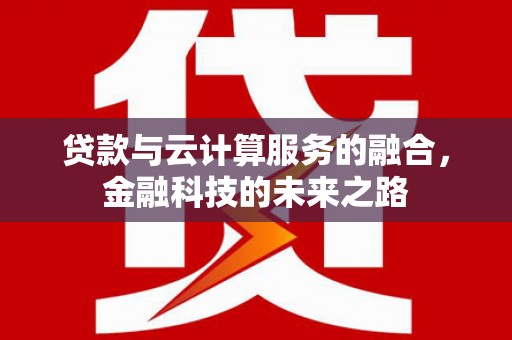 贵溪贷款与云计算服务的融合，金融科技的未来之路