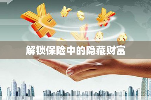 贵溪解锁保险中的隐藏财富